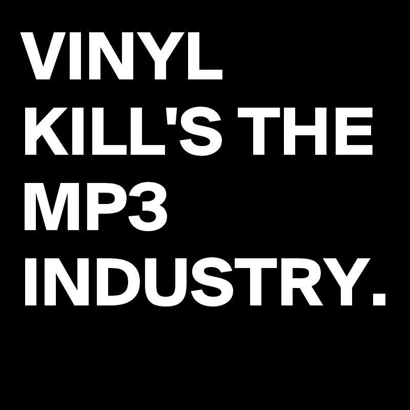 VINYL KILL'S THE MP3
INDUSTRY.