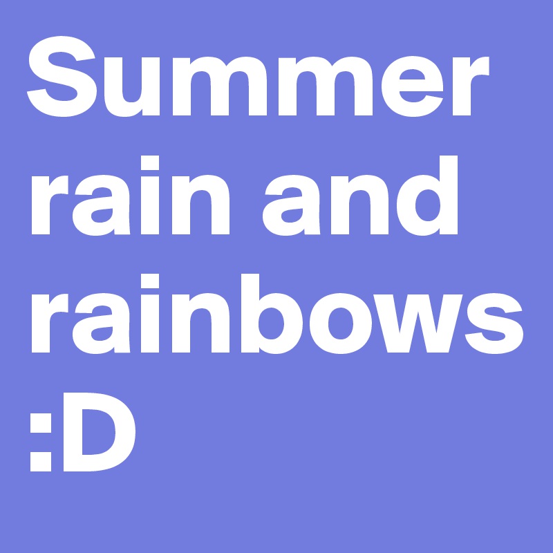 Summer rain and rainbows 
:D