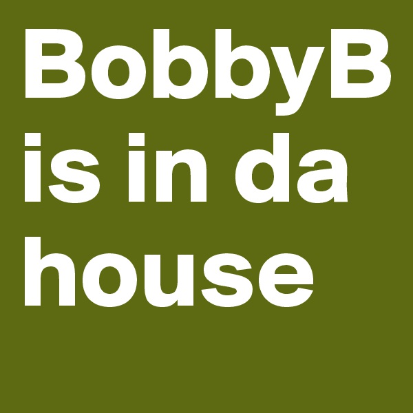 BobbyBis in da house