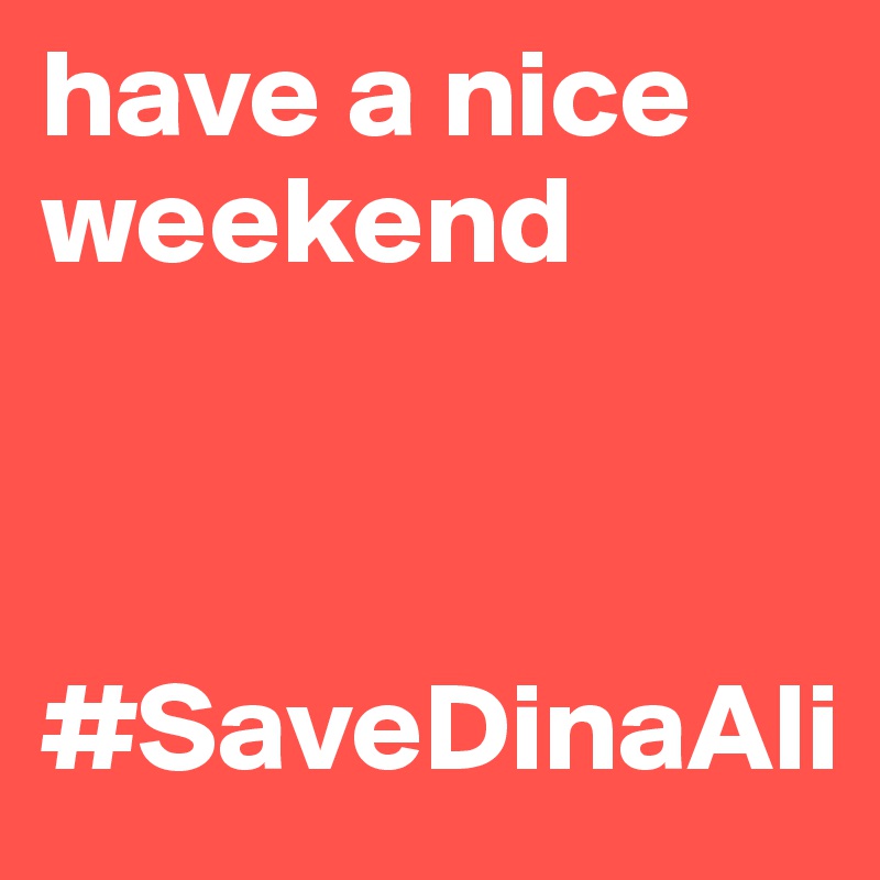 have a nice weekend



#SaveDinaAli