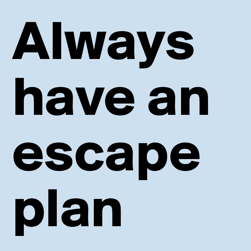 Always have an escape plan