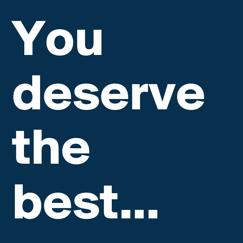 You deserve the best...