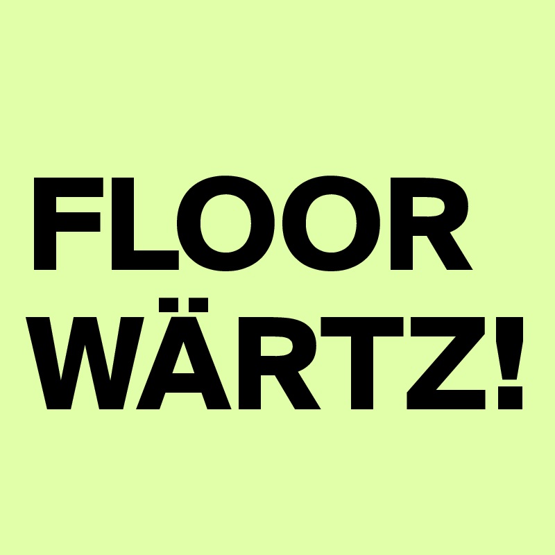 
FLOORWÄRTZ!
