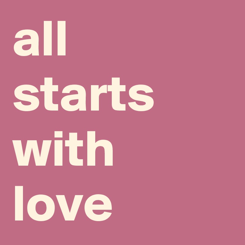 all 
starts with love