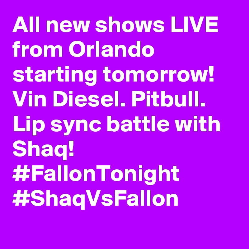 All new shows LIVE from Orlando starting tomorrow! Vin Diesel. Pitbull. Lip sync battle with Shaq! #FallonTonight #ShaqVsFallon