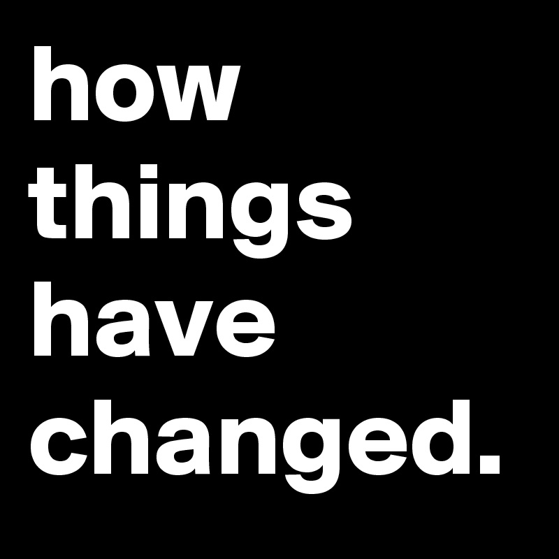 https://cdn.boldomatic.com/content/post/FEz6KQ/how-things-have-changed?size=800