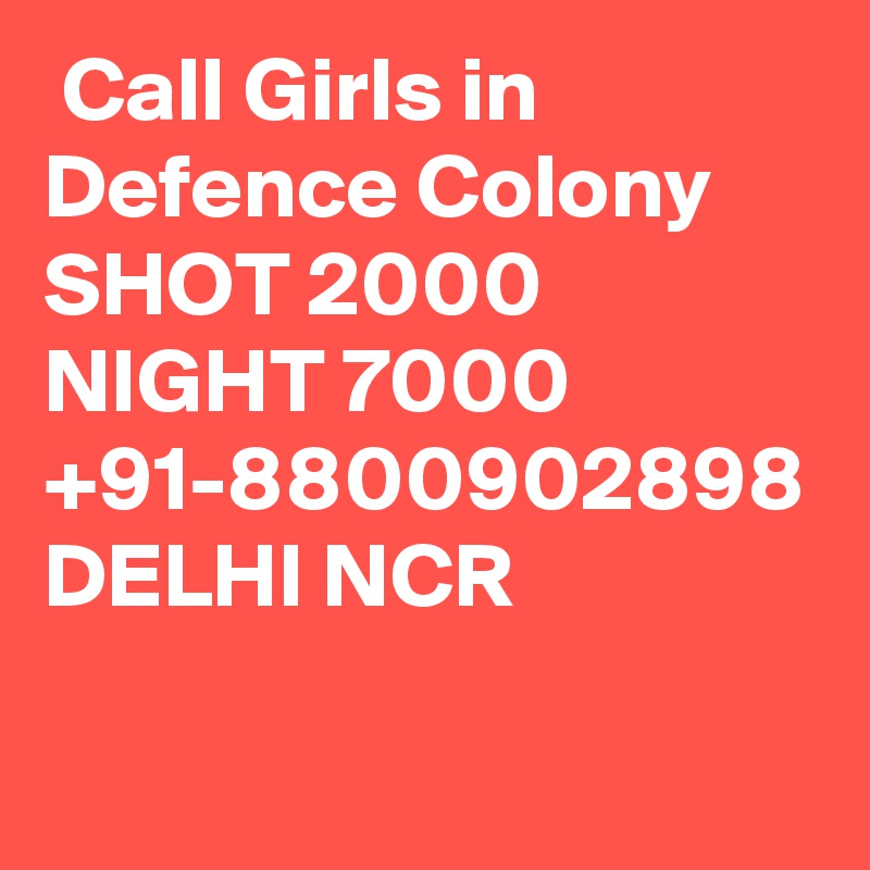  Call Girls in Defence Colony SHOT 2000 NIGHT 7000 +91-8800902898 DELHI NCR 
