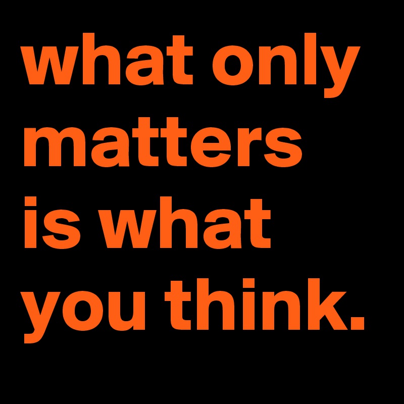 What Only Matters Is What You Think Post By Tedster On Boldomatic 6466