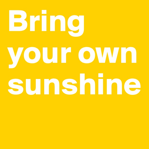 Bring your own sunshine
