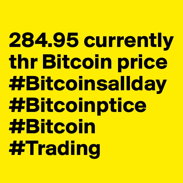 
284.95 currently thr Bitcoin price #Bitcoinsallday #Bitcoinptice #Bitcoin #Trading