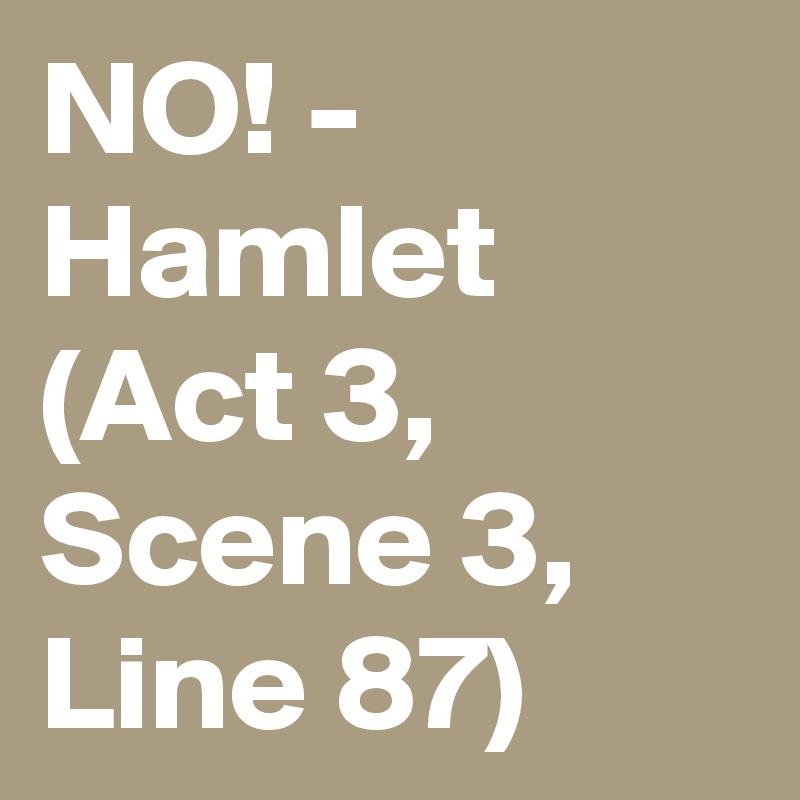 NO! - Hamlet (Act 3, Scene 3, Line 87)
