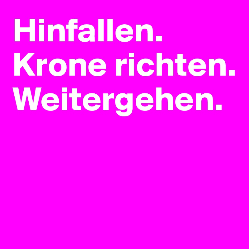 Hinfallen.  
Krone richten. 
Weitergehen. 


