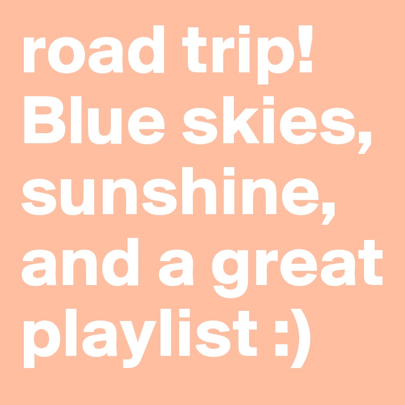 road trip! Blue skies, sunshine, and a great playlist :)