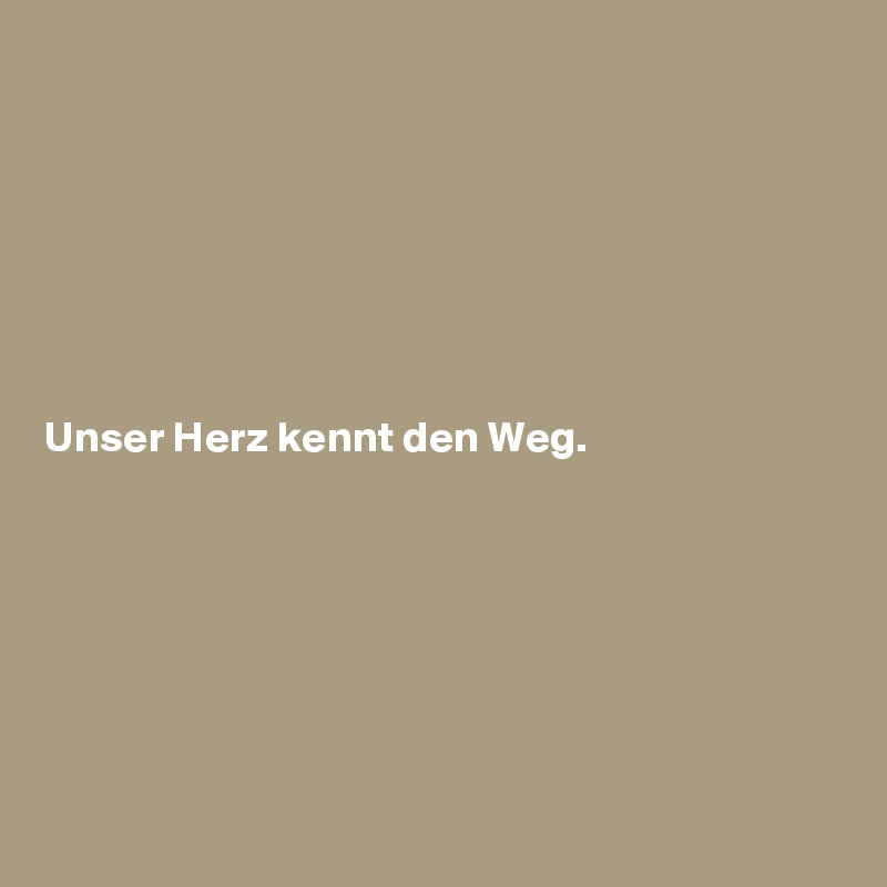 







Unser Herz kennt den Weg.







