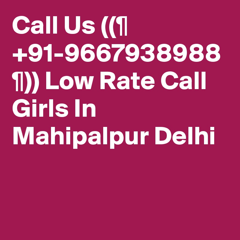 Call Us ((¶ +91-9667938988 ¶)) Low Rate Call Girls In Mahipalpur Delhi