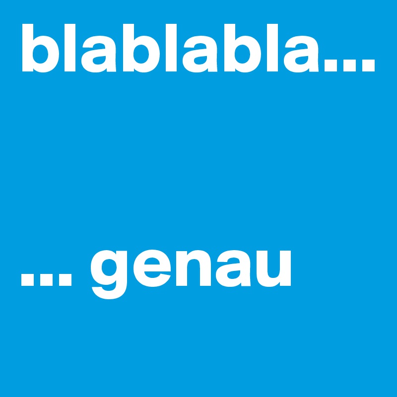 blablabla...


... genau