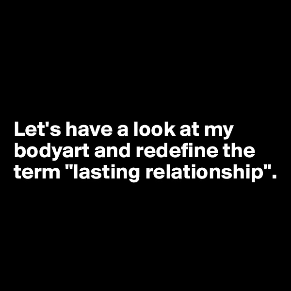 




Let's have a look at my bodyart and redefine the term "lasting relationship".



