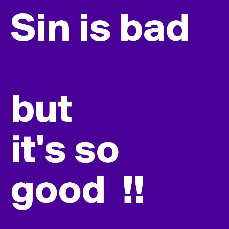Sin is bad 

but 
it's so good  !!