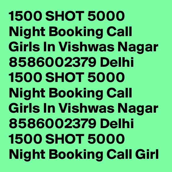 1500 SHOT 5000 Night Booking Call Girls In Vishwas Nagar 8586002379 Delhi
1500 SHOT 5000 Night Booking Call Girls In Vishwas Nagar 8586002379 Delhi
1500 SHOT 5000 Night Booking Call Girl