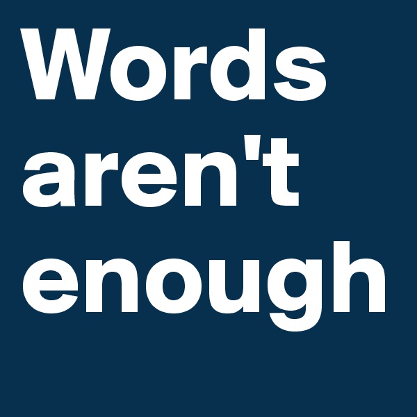 Words aren't enough