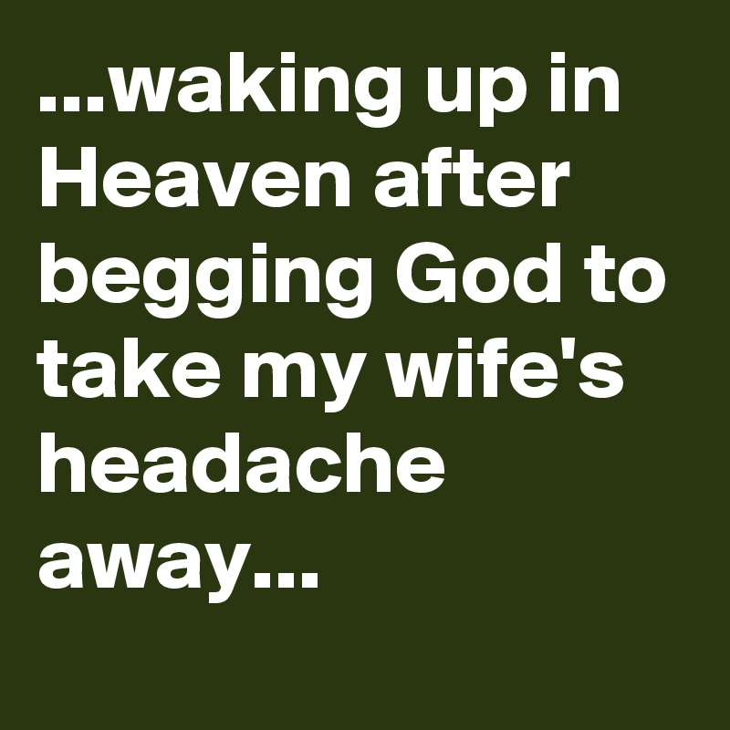 waking-up-in-heaven-after-begging-god-to-take-my-wife-s-headache