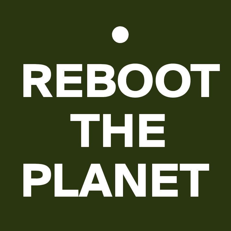           •
 REBOOT  
      THE  
 PLANET