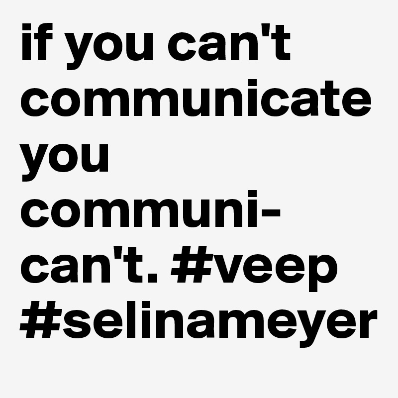 if you can't communicateyou communi-can't. #veep #selinameyer