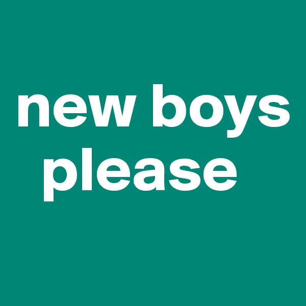 
new boys    
  please
