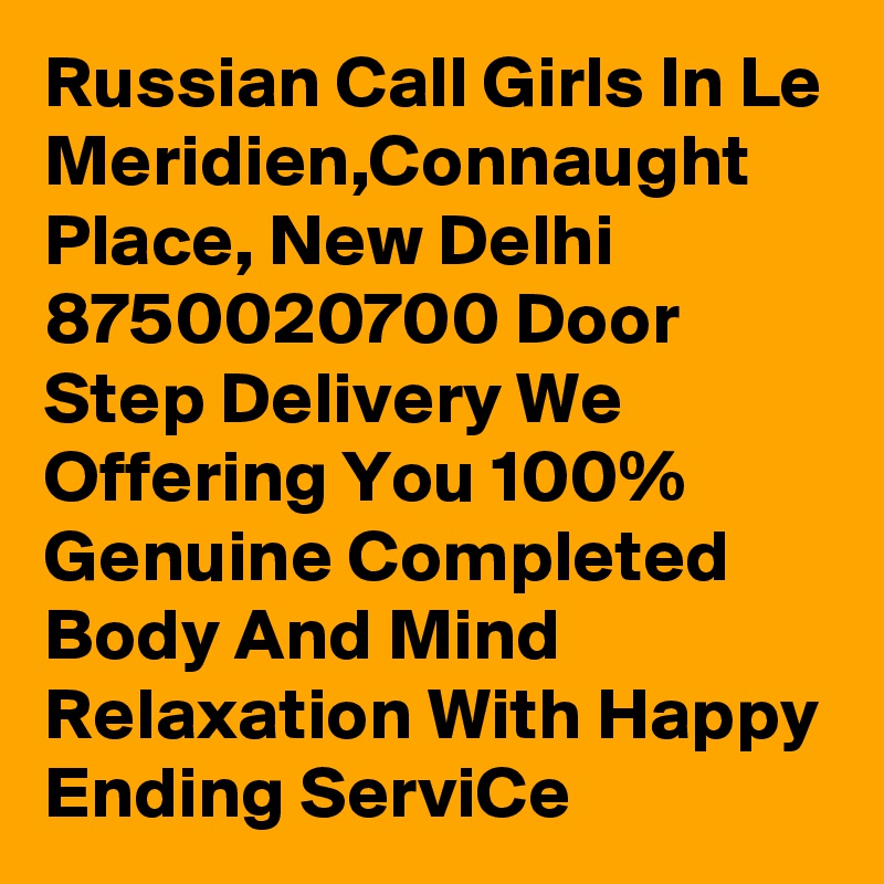 Russian Call Girls In Le Meridien,Connaught Place, New Delhi 8750020700 Door Step Delivery We Offering You 100% Genuine Completed Body And Mind Relaxation With Happy Ending ServiCe
