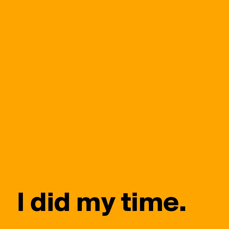 I did my time. - Post by AndSheCame on Boldomatic