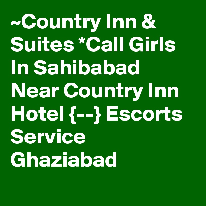 ~Country Inn & Suites *Call Girls In Sahibabad Near Country Inn Hotel {--} Escorts Service Ghaziabad
