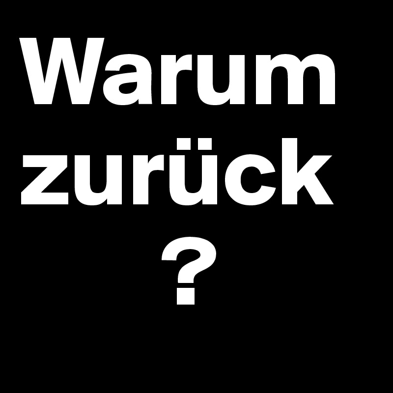 Warum                  zurück
       ?