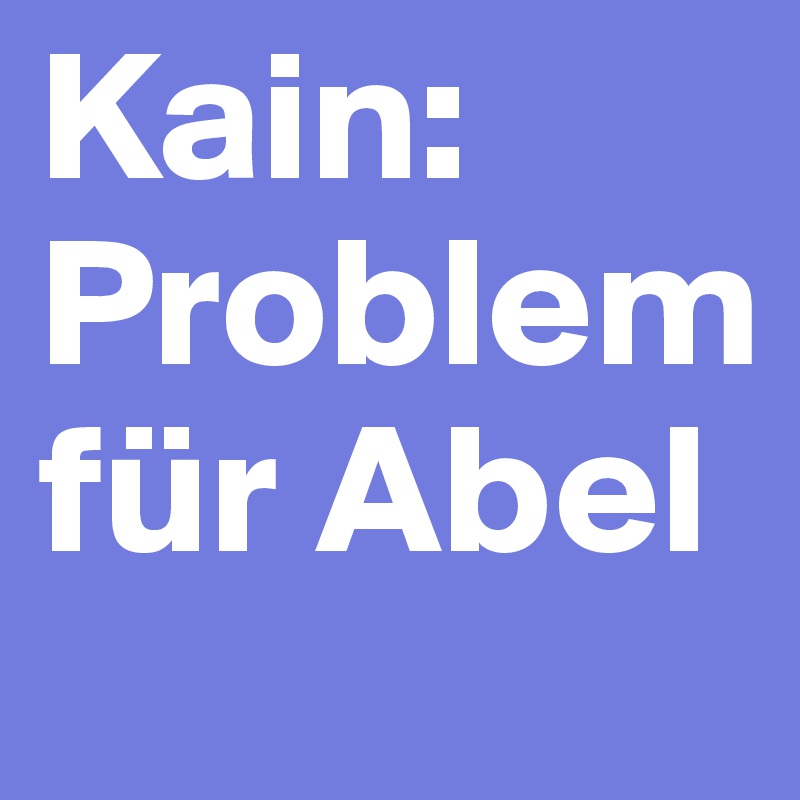 Kain: Problem für Abel