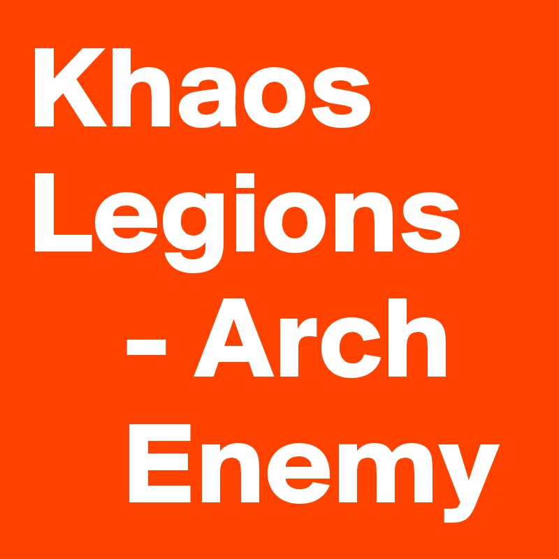 Khaos Legions
    - Arch       Enemy