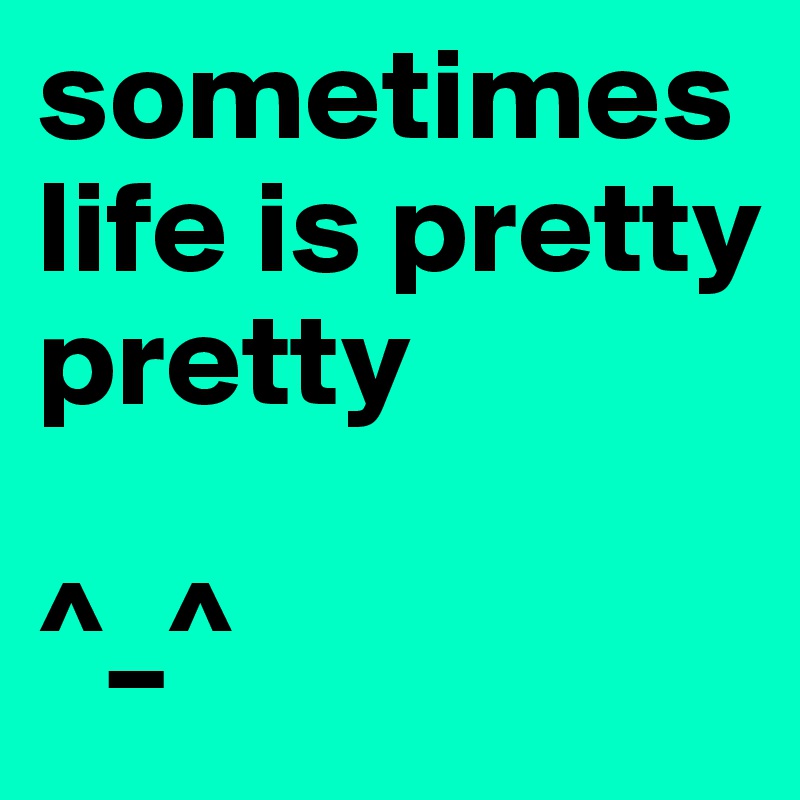 sometimes life is pretty pretty

^_^