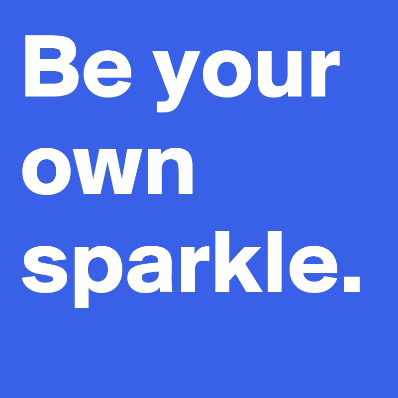 Be your own sparkle.