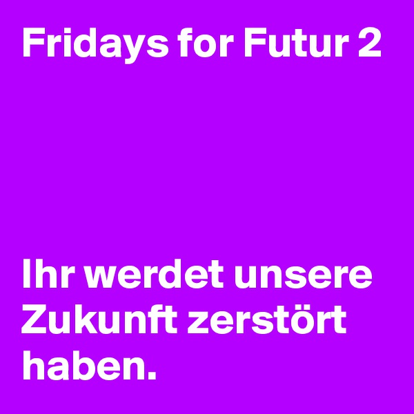 Fridays for Futur 2




Ihr werdet unsere Zukunft zerstört haben. 