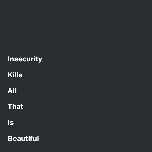 





Insecurity

Kills

All

That

Is

Beautiful