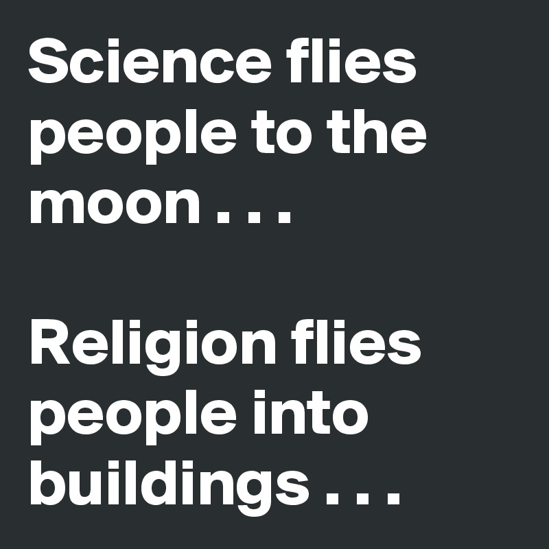 Science flies people to the moon . . .

Religion flies people into buildings . . .