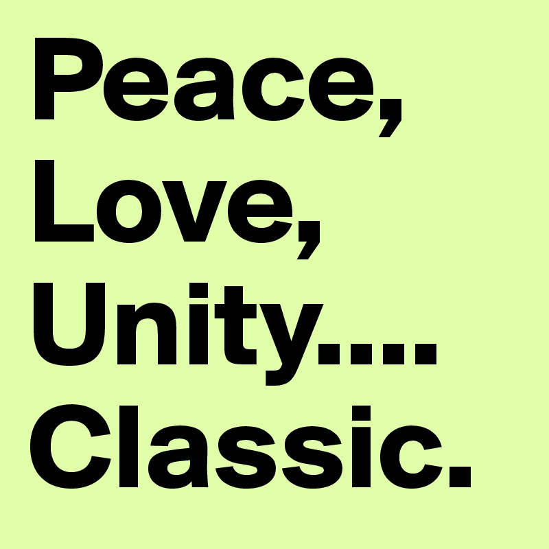 Peace, Love, Unity....
Classic.