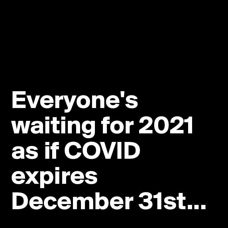 


Everyone's waiting for 2021 as if COVID expires December 31st...