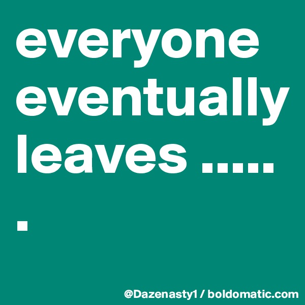 everyone eventually leaves ......