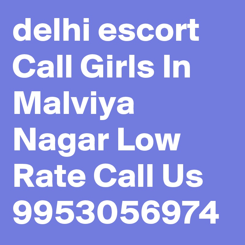 delhi escort Call Girls In Malviya Nagar Low Rate Call Us 9953056974 