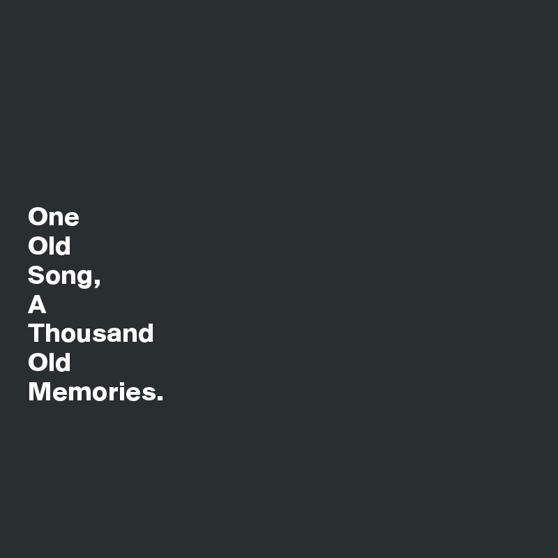 





One
Old
Song, 
A
Thousand
Old
Memories.



 