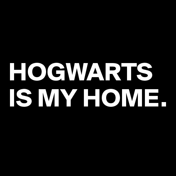 

HOGWARTS IS MY HOME.
