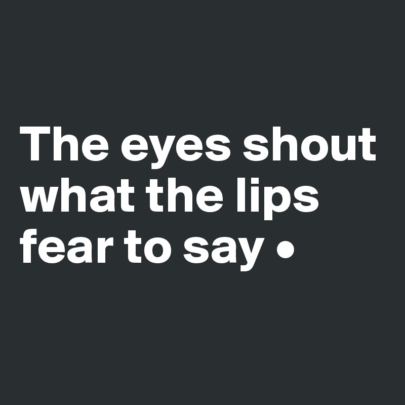 

The eyes shout what the lips fear to say •

