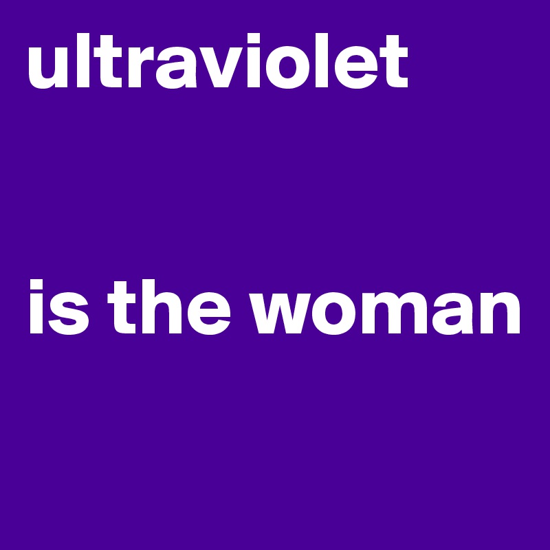 ultraviolet


is the woman

