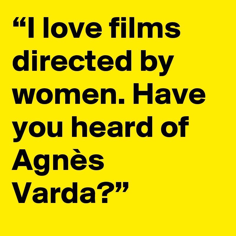 “I love films directed by women. Have you heard of Agnès Varda?”