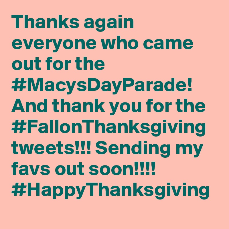 Thanks again everyone who came out for the #MacysDayParade! And thank you for the #FallonThanksgiving tweets!!! Sending my favs out soon!!!! #HappyThanksgiving