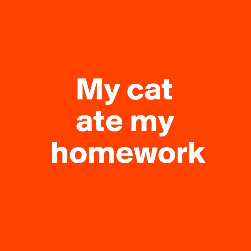 

          My cat
          ate my
      homework

